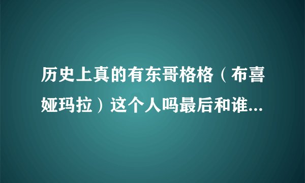 历史上真的有东哥格格（布喜娅玛拉）这个人吗最后和谁在一起了