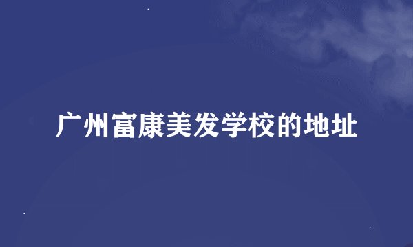 广州富康美发学校的地址