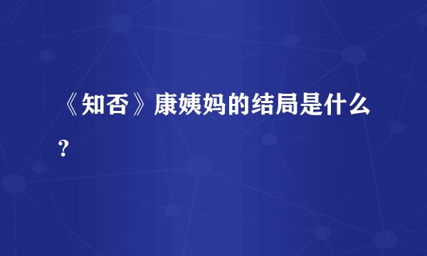 《知否》康姨妈的结局是什么？