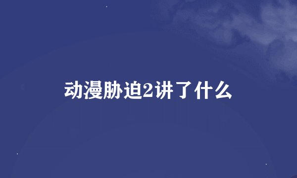 动漫胁迫2讲了什么