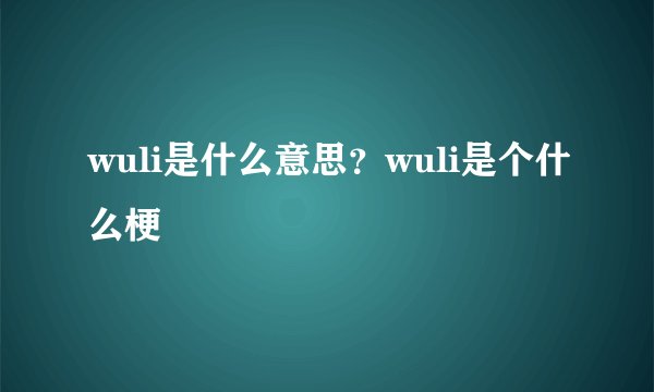 wuli是什么意思？wuli是个什么梗