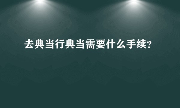 去典当行典当需要什么手续？