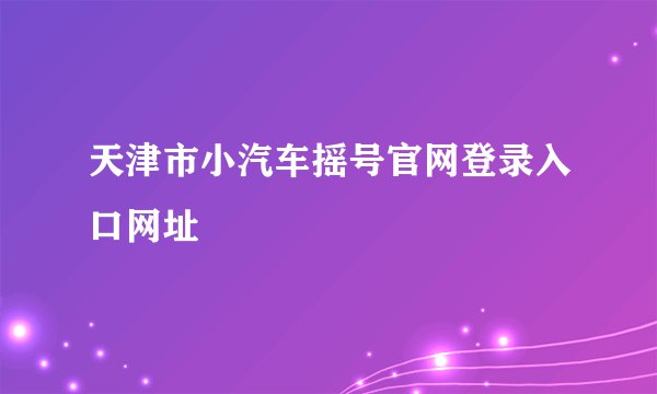 天津市小汽车摇号官网登录入口网址