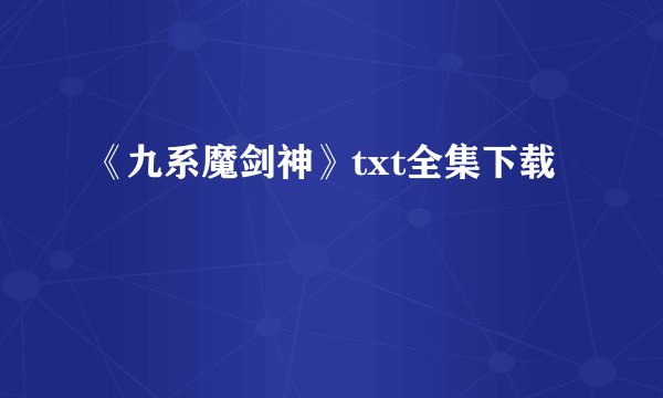《九系魔剑神》txt全集下载