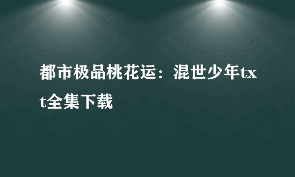 都市极品桃花运：混世少年txt全集下载