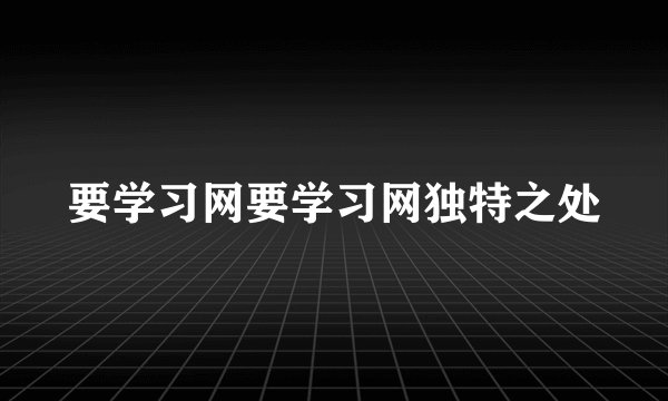 要学习网要学习网独特之处