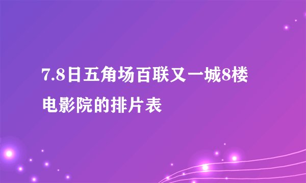 7.8日五角场百联又一城8楼 电影院的排片表