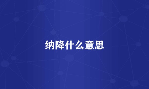 纳降什么意思