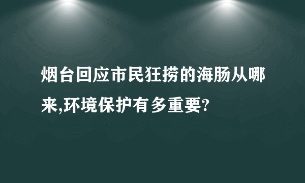 烟台回应市民狂捞的海肠从哪来,环境保护有多重要?