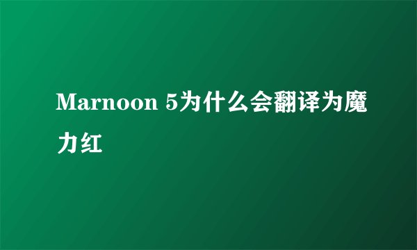 Marnoon 5为什么会翻译为魔力红