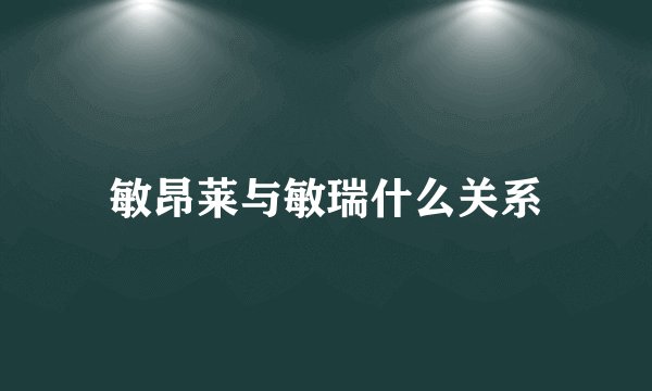敏昂莱与敏瑞什么关系