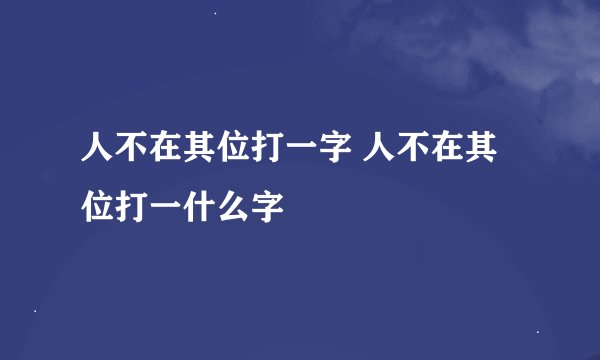 人不在其位打一字 人不在其位打一什么字