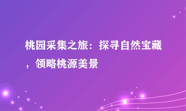 桃园采集之旅：探寻自然宝藏，领略桃源美景