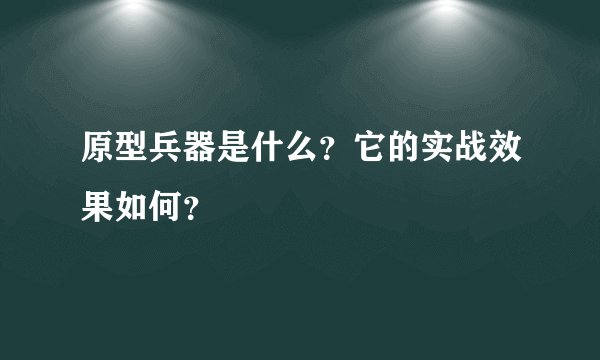 原型兵器是什么？它的实战效果如何？