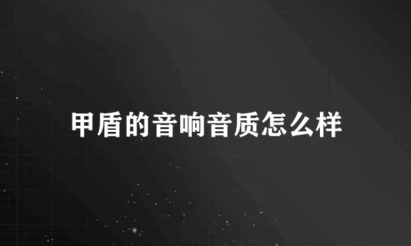 甲盾的音响音质怎么样