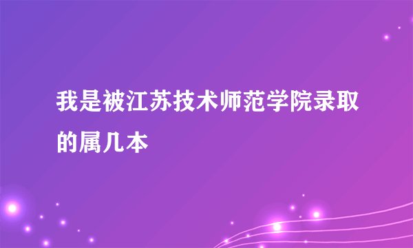 我是被江苏技术师范学院录取的属几本