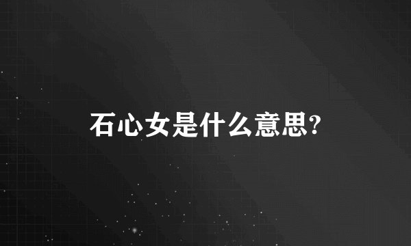 石心女是什么意思?