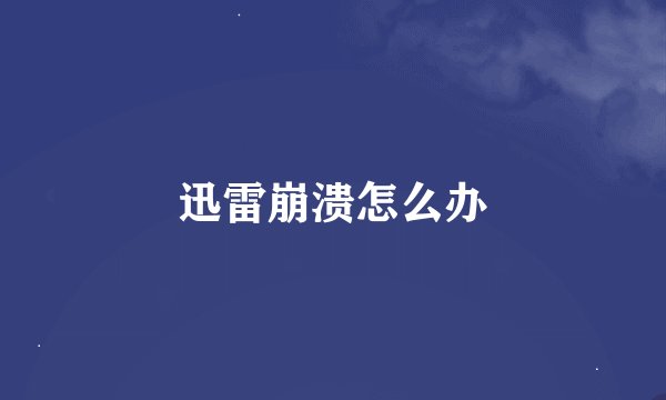 迅雷崩溃怎么办