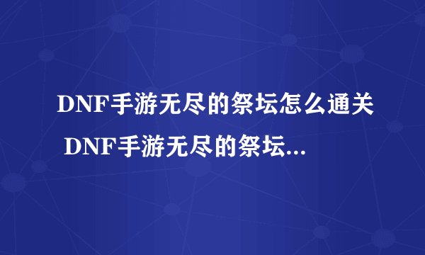 DNF手游无尽的祭坛怎么通关 DNF手游无尽的祭坛通关攻略