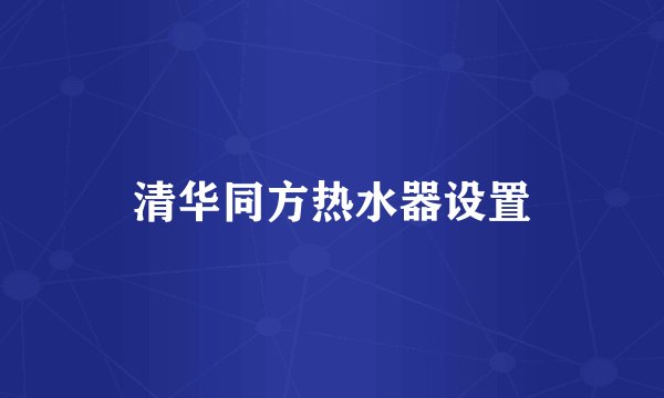清华同方热水器设置