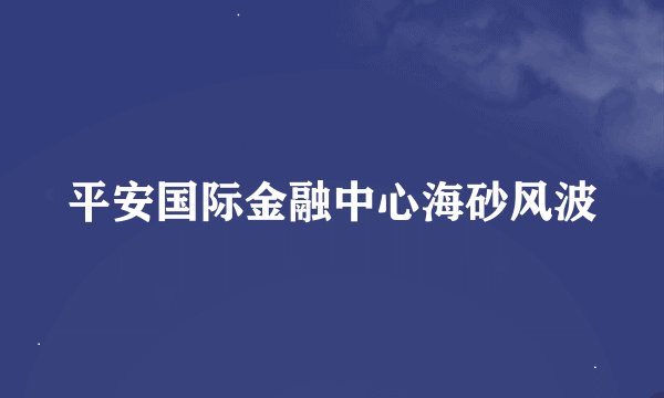 平安国际金融中心海砂风波