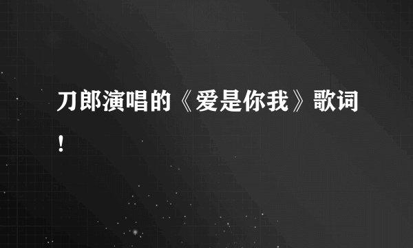 刀郎演唱的《爱是你我》歌词！