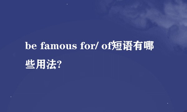 be famous for/ of短语有哪些用法?