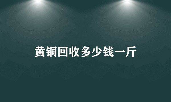 黄铜回收多少钱一斤
