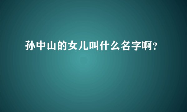 孙中山的女儿叫什么名字啊？
