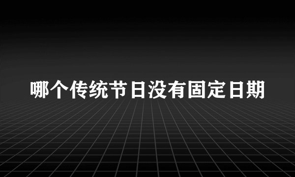 哪个传统节日没有固定日期