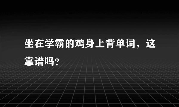 坐在学霸的鸡身上背单词，这靠谱吗？