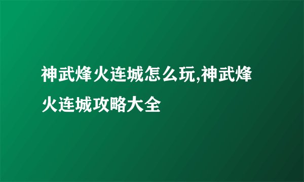 神武烽火连城怎么玩,神武烽火连城攻略大全