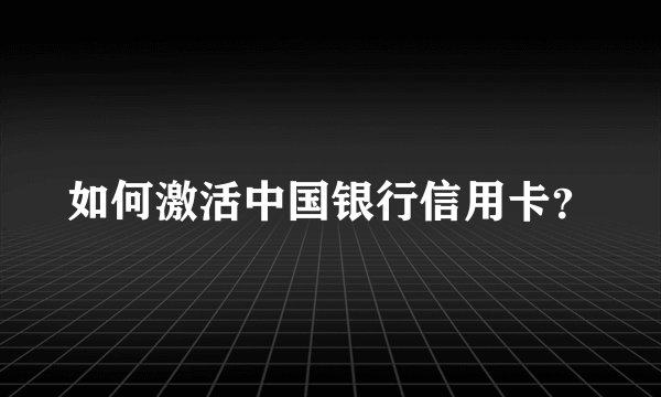 如何激活中国银行信用卡？