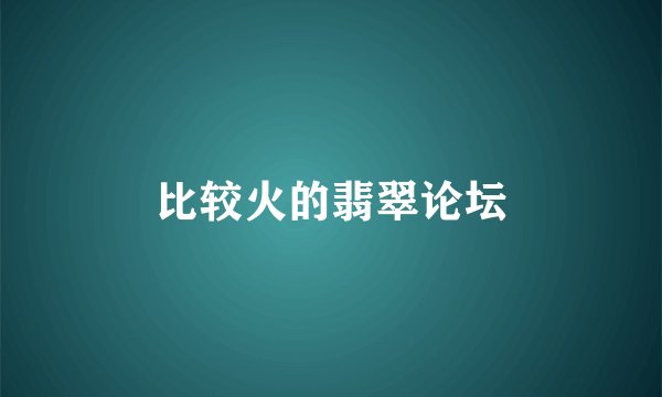 比较火的翡翠论坛