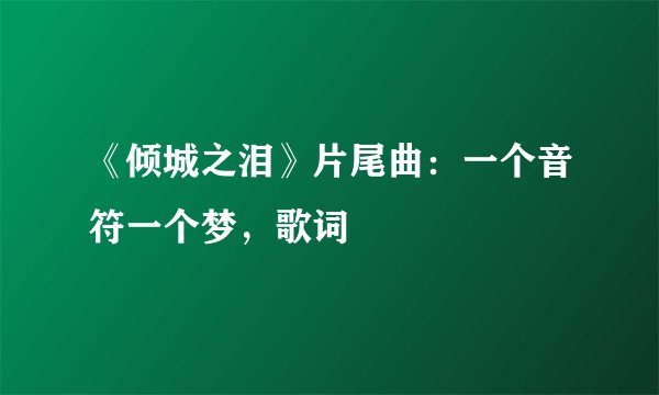 《倾城之泪》片尾曲：一个音符一个梦，歌词