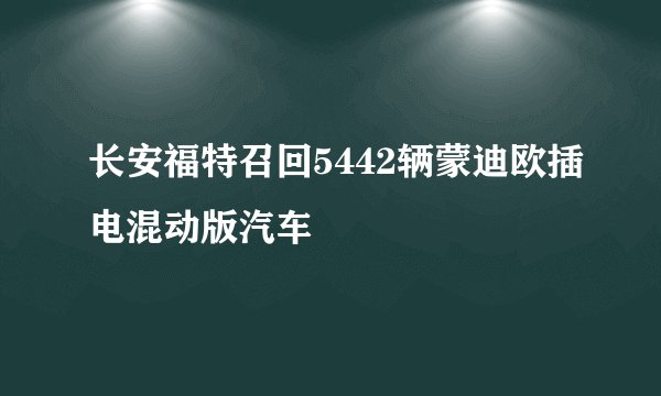 长安福特召回5442辆蒙迪欧插电混动版汽车