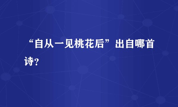 “自从一见桃花后”出自哪首诗？