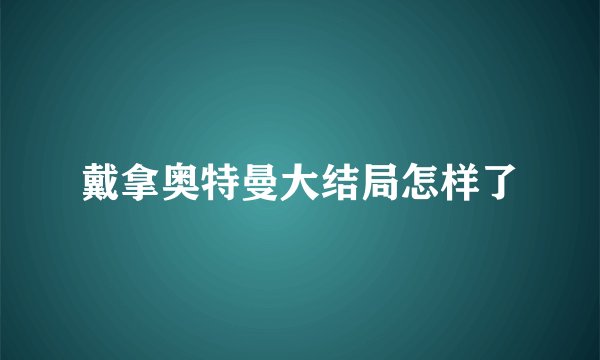 戴拿奥特曼大结局怎样了