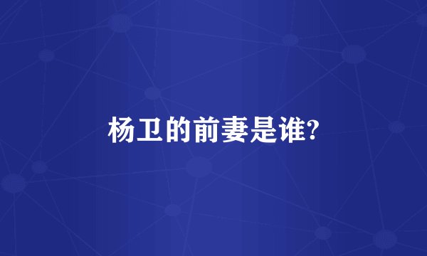 杨卫的前妻是谁?